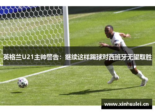 英格兰U21主帅警告：继续这样踢球对西班牙无望取胜